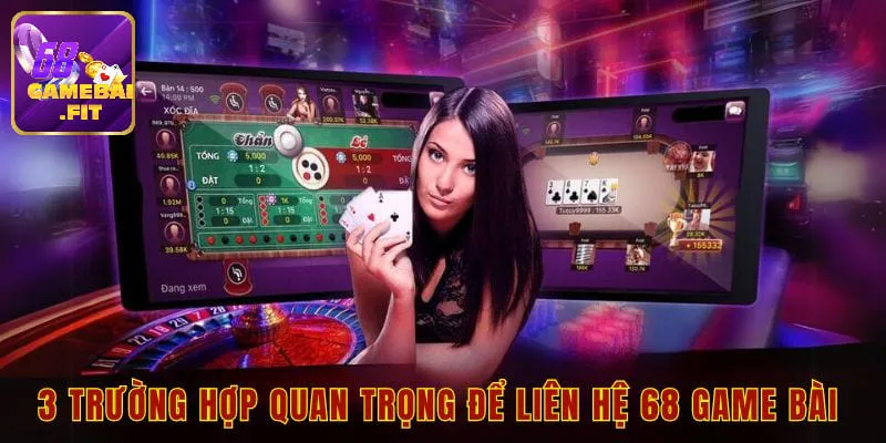 Trường hợp cần thiết để liên hệ tới 68 game bài